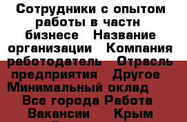 Сотрудники с опытом работы в частн. бизнесе › Название организации ­ Компания-работодатель › Отрасль предприятия ­ Другое › Минимальный оклад ­ 1 - Все города Работа » Вакансии   . Крым,Бахчисарай